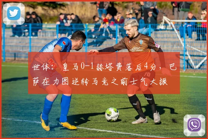 世体：皇马0-1赫塔费落后4分，巴萨在力图逆转马竞之前士气大振